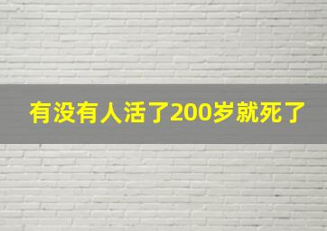 有没有人活了200岁就死了