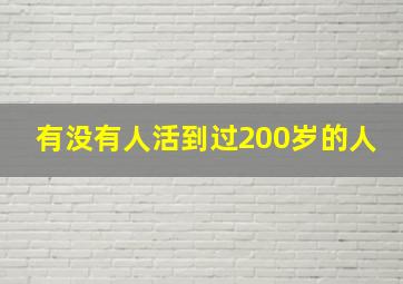 有没有人活到过200岁的人