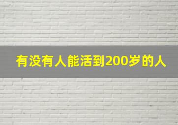 有没有人能活到200岁的人