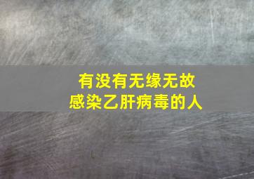 有没有无缘无故感染乙肝病毒的人