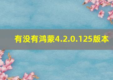 有没有鸿蒙4.2.0.125版本