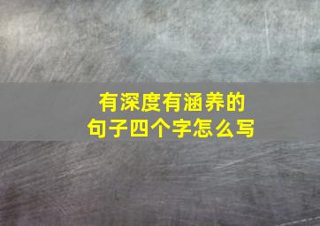 有深度有涵养的句子四个字怎么写