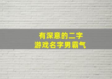 有深意的二字游戏名字男霸气