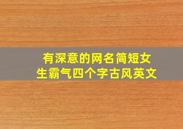 有深意的网名简短女生霸气四个字古风英文