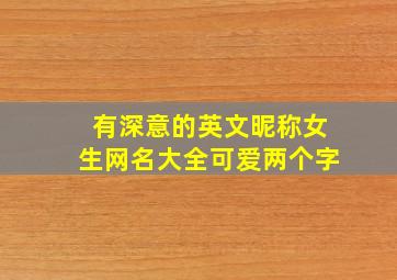 有深意的英文昵称女生网名大全可爱两个字