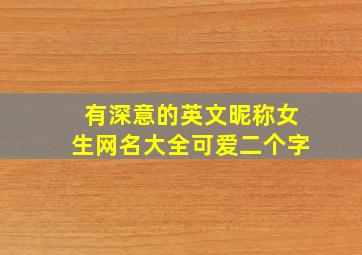 有深意的英文昵称女生网名大全可爱二个字