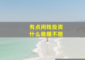 有点闲钱投资什么稳赚不赔