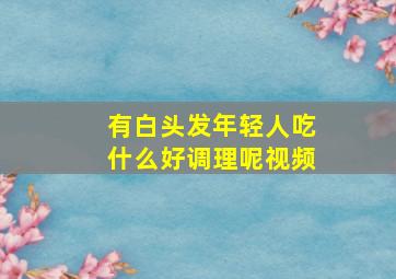 有白头发年轻人吃什么好调理呢视频