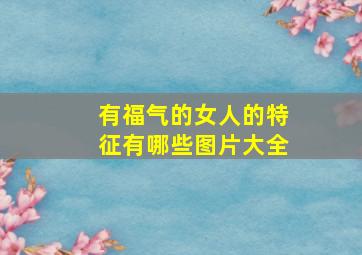 有福气的女人的特征有哪些图片大全