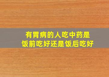 有胃病的人吃中药是饭前吃好还是饭后吃好