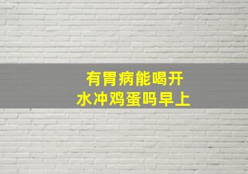 有胃病能喝开水冲鸡蛋吗早上