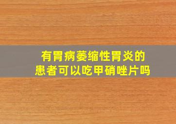 有胃病萎缩性胃炎的患者可以吃甲硝唑片吗