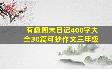 有趣周末日记400字大全30篇可抄作文三年级