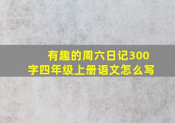 有趣的周六日记300字四年级上册语文怎么写