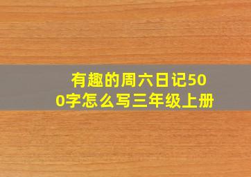 有趣的周六日记500字怎么写三年级上册