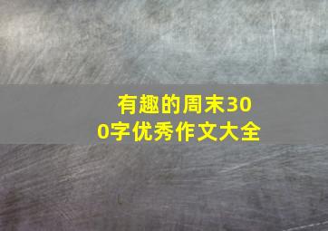 有趣的周末300字优秀作文大全