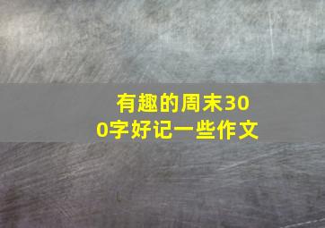 有趣的周末300字好记一些作文