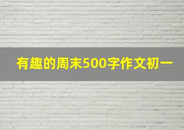 有趣的周末500字作文初一