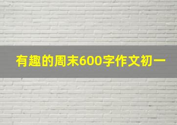 有趣的周末600字作文初一