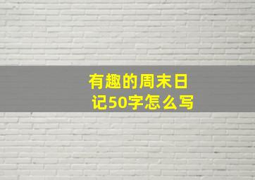 有趣的周末日记50字怎么写