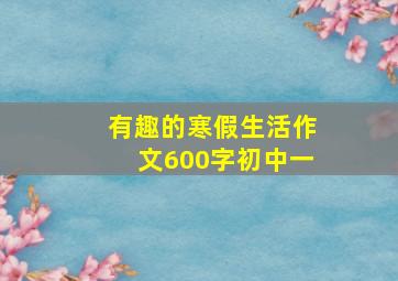 有趣的寒假生活作文600字初中一