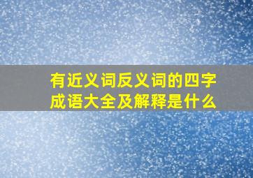 有近义词反义词的四字成语大全及解释是什么