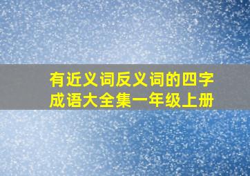 有近义词反义词的四字成语大全集一年级上册