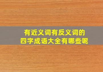 有近义词有反义词的四字成语大全有哪些呢