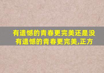 有遗憾的青春更完美还是没有遗憾的青春更完美,正方