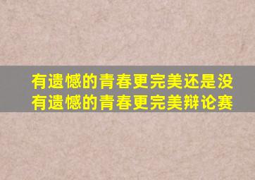 有遗憾的青春更完美还是没有遗憾的青春更完美辩论赛