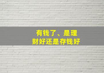 有钱了、是理财好还是存钱好