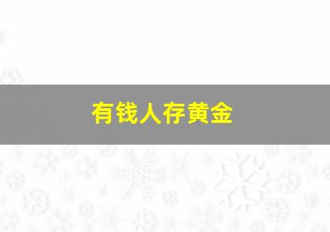 有钱人存黄金