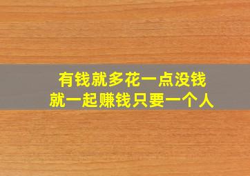 有钱就多花一点没钱就一起赚钱只要一个人