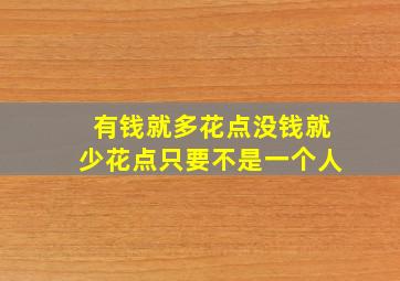 有钱就多花点没钱就少花点只要不是一个人