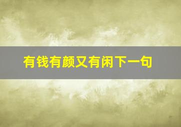 有钱有颜又有闲下一句