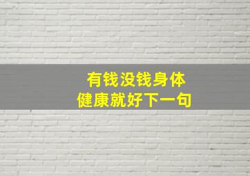 有钱没钱身体健康就好下一句