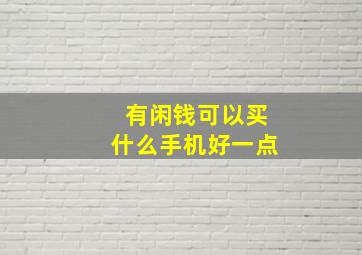 有闲钱可以买什么手机好一点