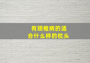 有颈椎病的适合什么样的枕头