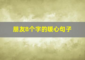 朋友8个字的暖心句子