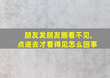 朋友发朋友圈看不见,点进去才看得见怎么回事