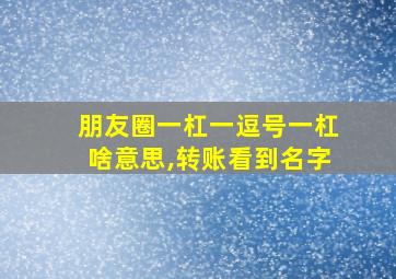 朋友圈一杠一逗号一杠啥意思,转账看到名字