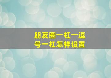 朋友圈一杠一逗号一杠怎样设置