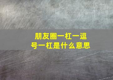 朋友圈一杠一逗号一杠是什么意思