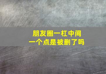 朋友圈一杠中间一个点是被删了吗