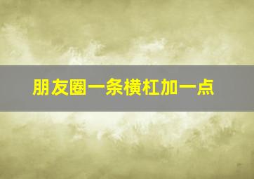 朋友圈一条横杠加一点