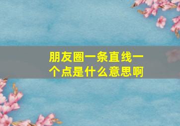 朋友圈一条直线一个点是什么意思啊