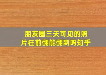 朋友圈三天可见的照片往前翻能翻到吗知乎