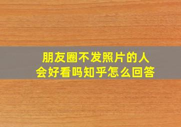 朋友圈不发照片的人会好看吗知乎怎么回答