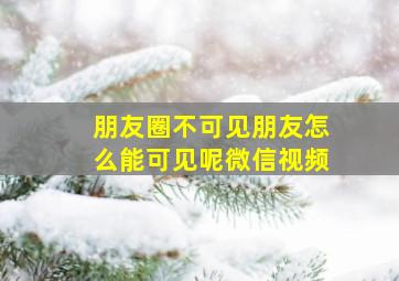 朋友圈不可见朋友怎么能可见呢微信视频