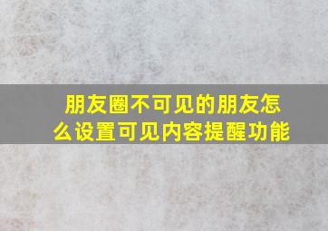 朋友圈不可见的朋友怎么设置可见内容提醒功能